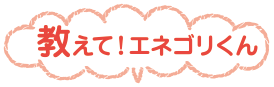 教えて!エネゴリくん