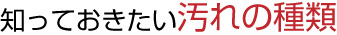知っておきたい汚れの種類