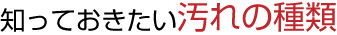 知っておきたい汚れの種類