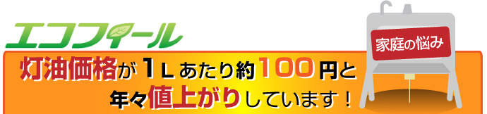 エコフィール灯油価格が１リットルあたり、約１００円と年々値上がりしています！