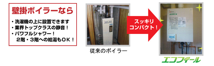 壁掛ボイラーなら、洗濯機の上に設置できます。業界トップクラスの静音。パワフルシャワー！２階３階への給湯もOK!