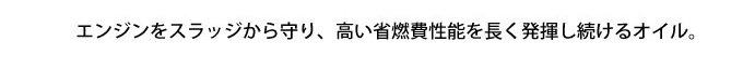 エンジンをスラッジから守り、高い省燃費性能を長く発揮し続けるオイル。