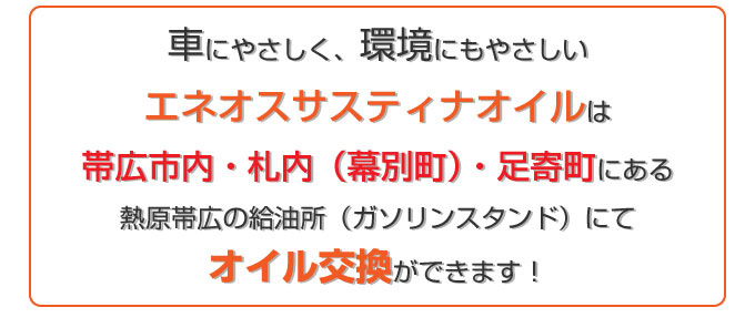 車にやさしく、環境にもやさしいエネオスサスティナオイルは帯広市内・札内（幕別町）・足寄町にある熱原帯広の給油所（ガソリンスタンド）にてオイル交換ができます。