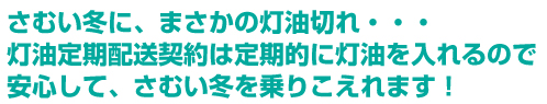 さむい冬に、まさかの灯油切れ・・・ 灯油定期配送契約は定期的に灯油を入れるので 安心して、さむい冬を乗りこえれます！